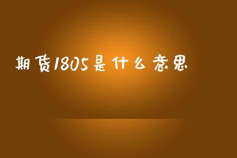 期货1805是什么意思_https://m.ycdhulan.com_期货交易_第1张