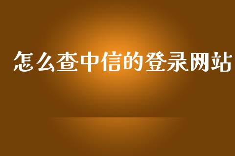 怎么查中信的登录网站_https://m.ycdhulan.com_财经要闻_第1张