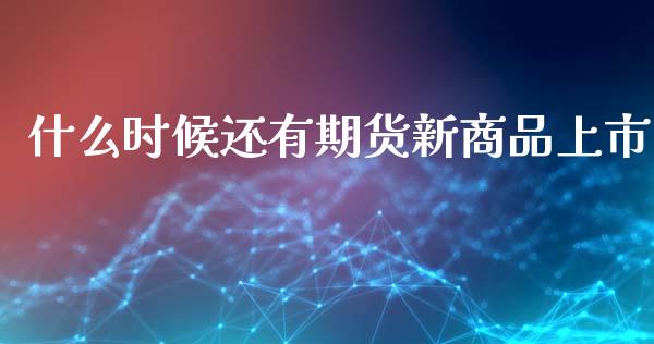 什么时候还有期货新商品上市_https://m.ycdhulan.com_股市在线_第1张