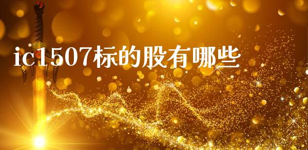 ic1507标的股有哪些_https://m.ycdhulan.com_证券新闻_第1张