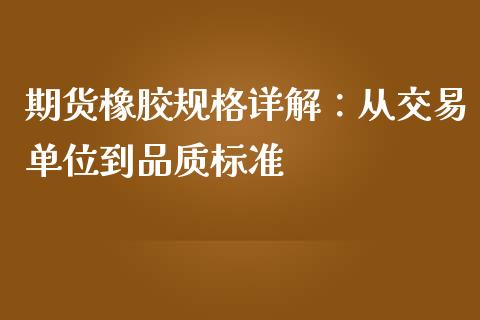 期货橡胶规格详解：从交易单位到品质标准_https://m.ycdhulan.com_财经要闻_第1张
