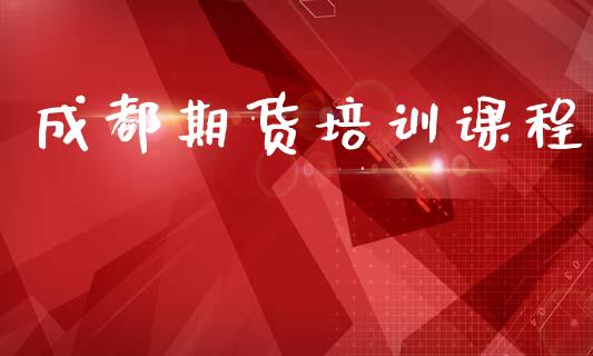 成都期货培训课程_https://m.ycdhulan.com_证券新闻_第1张