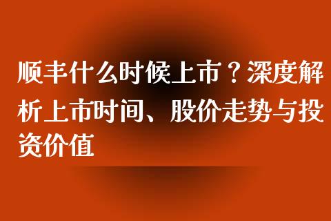 顺丰什么时候上市？深度解析上市时间、股价走势与投资价值_https://m.ycdhulan.com_证券新闻_第1张