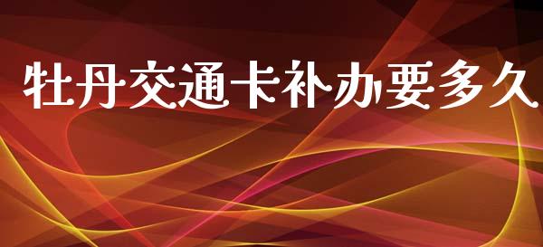 牡丹交通卡补办要多久_https://m.ycdhulan.com_理财产品_第1张