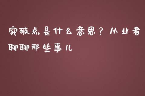 突破点是什么意思？从业者聊聊那些事儿_https://m.ycdhulan.com_理财产品_第1张