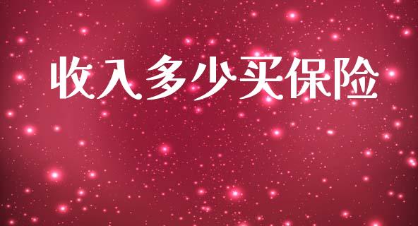 收入多少买保险_https://m.ycdhulan.com_理财产品_第1张
