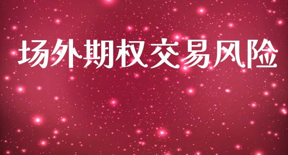 场外期权交易风险_https://m.ycdhulan.com_股市在线_第1张