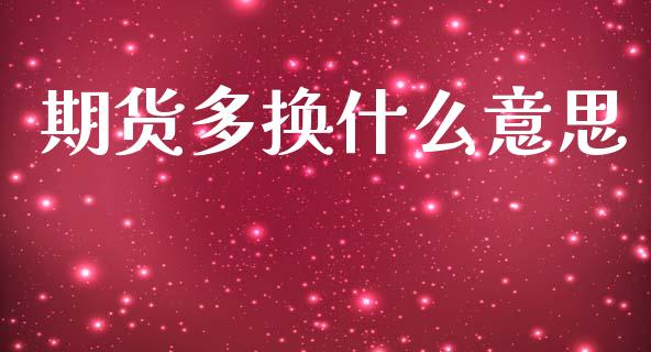 期货多换什么意思_https://m.ycdhulan.com_国际金融_第1张
