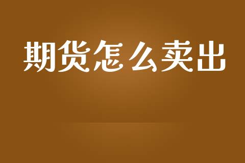 期货怎么卖出_https://m.ycdhulan.com_理财产品_第1张