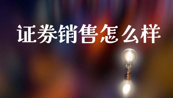证券销售怎么样_https://m.ycdhulan.com_财经要闻_第1张