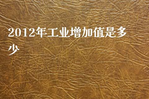 2012年工业增加值是多少_https://m.ycdhulan.com_财经要闻_第1张