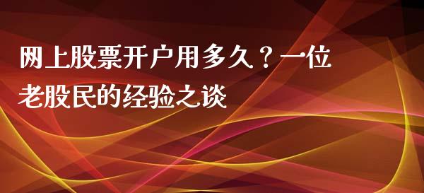 网上股票开户用多久？一位老股民的经验之谈_https://m.ycdhulan.com_财经要闻_第1张