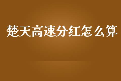 楚天高速分红怎么算_https://m.ycdhulan.com_财经要闻_第1张