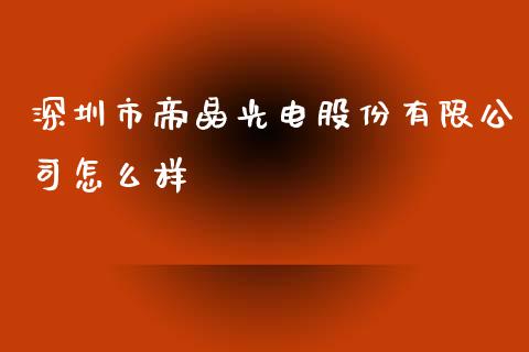 深圳市帝晶光电股份有限公司怎么样_https://m.ycdhulan.com_股市在线_第1张
