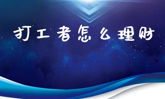 打工者怎么理财_https://m.ycdhulan.com_股市在线_第1张