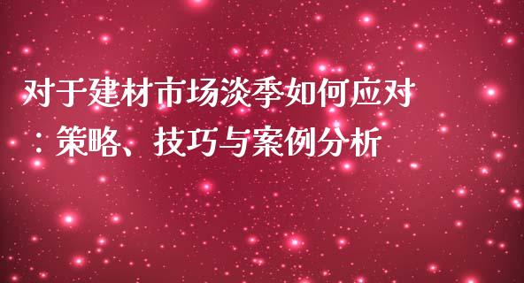对于建材市场淡季如何应对：策略、技巧与案例分析_https://m.ycdhulan.com_理财产品_第1张