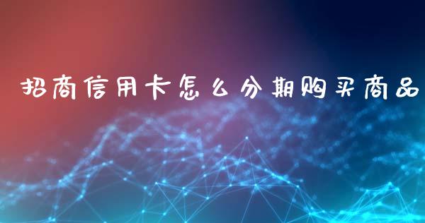 招商信用卡怎么分期购买商品_https://m.ycdhulan.com_国际金融_第1张