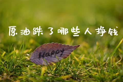 原油跌了哪些人挣钱_https://m.ycdhulan.com_国际金融_第1张
