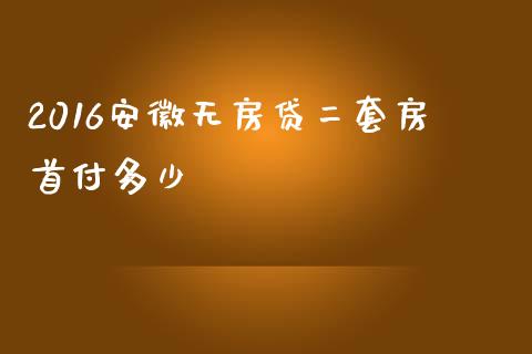2016安徽无房贷二套房首付多少_https://m.ycdhulan.com_股市在线_第1张