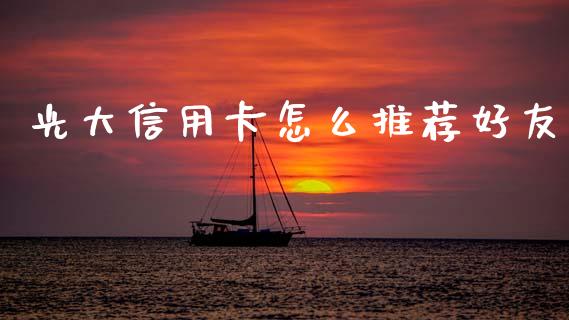 光大信用卡怎么推荐好友_https://m.ycdhulan.com_股市在线_第1张