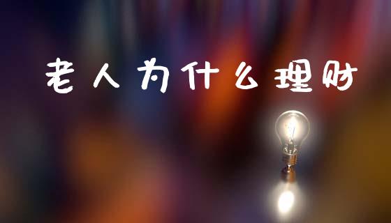 老人为什么理财_https://m.ycdhulan.com_股市在线_第1张