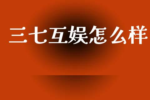 三七互娱怎么样_https://m.ycdhulan.com_股市在线_第1张