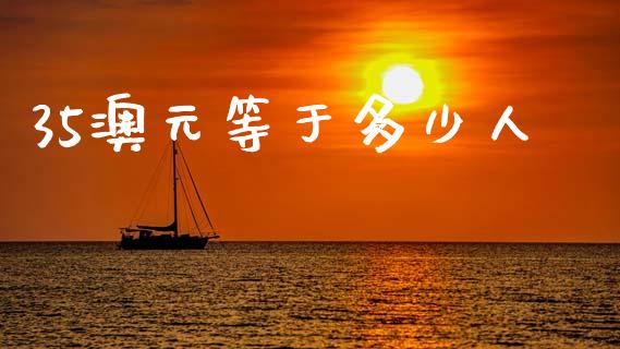 35澳元等于多少人_https://m.ycdhulan.com_理财产品_第1张