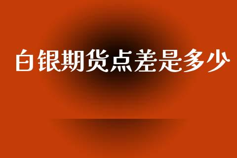 白银期货点差是多少_https://m.ycdhulan.com_股市在线_第1张