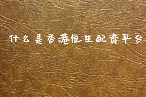 什么是香港恒生配资平台_https://m.ycdhulan.com_期货交易_第1张