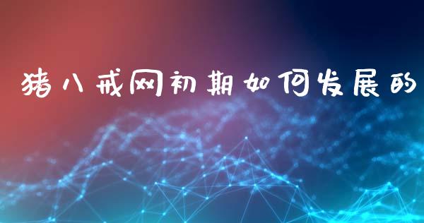 猪八戒网初期如何发展的_https://m.ycdhulan.com_期货交易_第1张