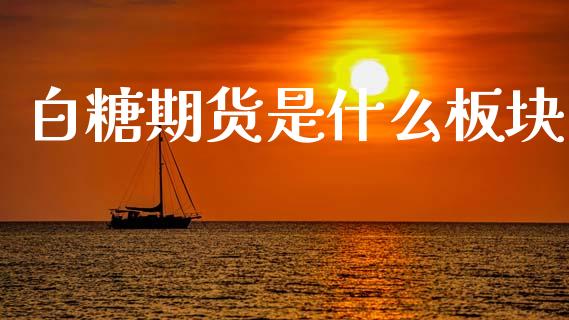 白糖期货是什么板块_理财产品_第1张_财经要闻_股市在线_理财产品_国际金融 白糖期货是什么板块_https://m.ycdhulan.com_理财产品_第1张