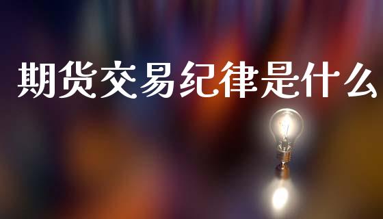 期货交易纪律是什么_https://m.ycdhulan.com_股市在线_第1张