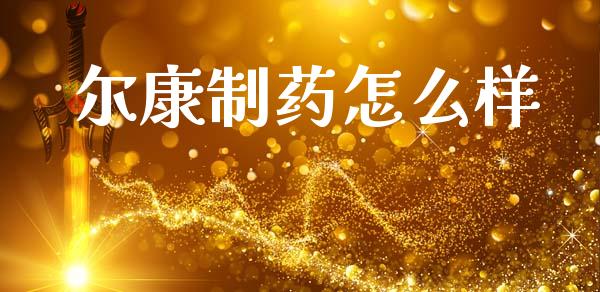尔康制药怎么样_https://m.ycdhulan.com_证券新闻_第1张
