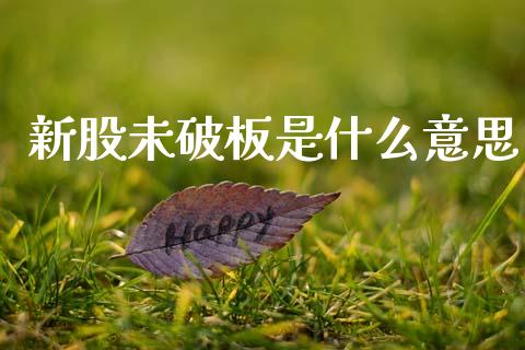 新股未破板是什么意思_https://m.ycdhulan.com_股市在线_第1张