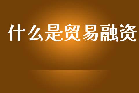 什么是贸易融资_https://m.ycdhulan.com_财经要闻_第1张