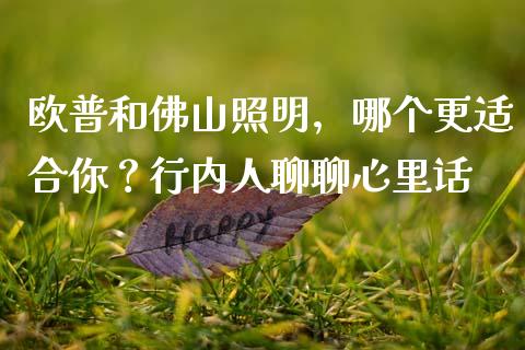 欧普和佛山照明，哪个更适合你？行内人聊聊心里话_https://m.ycdhulan.com_财经要闻_第1张