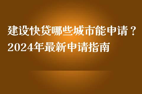 建设快贷哪些城市能申请?2024年最新申请指南_国际金融_第1张_财经要闻_股市在线_理财产品_国际金融 建设快贷哪些城市能申请?2024年最新申请指南_https://m.ycdhulan.com_国际金融_第1张