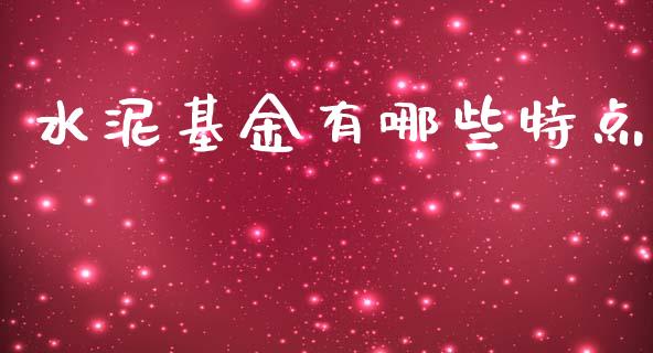 水泥基金有哪些特点_https://m.ycdhulan.com_财经要闻_第1张