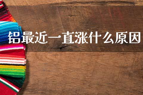 铝最近一直涨什么原因_https://m.ycdhulan.com_股市在线_第1张