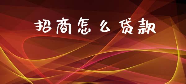 招商怎么贷款_https://m.ycdhulan.com_证券新闻_第1张