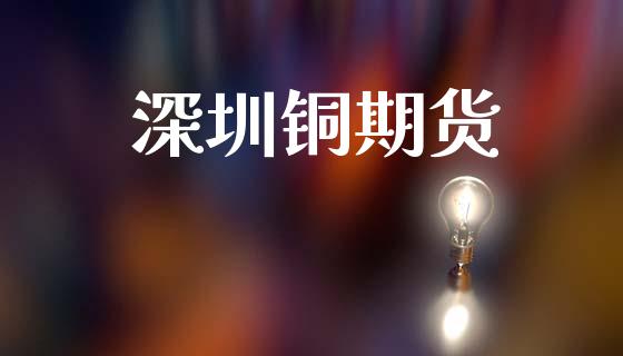 深圳铜期货_https://m.ycdhulan.com_证券新闻_第1张