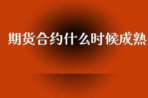 期货合约什么时候成熟_https://m.ycdhulan.com_财经要闻_第1张