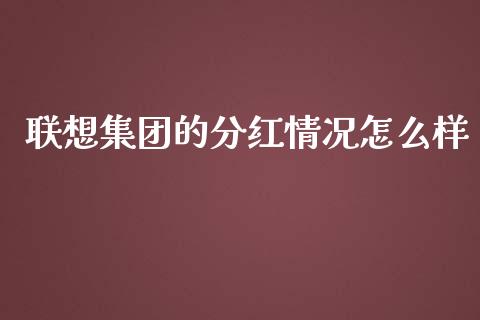 联想集团的分红情况怎么样_https://m.ycdhulan.com_财经要闻_第1张