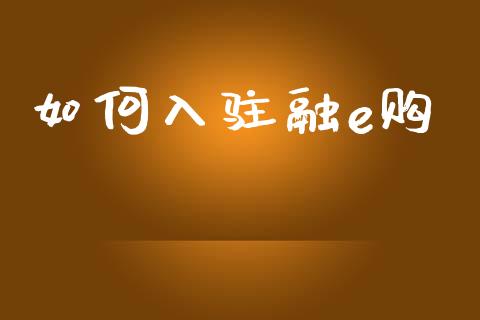 如何入驻融e购_https://m.ycdhulan.com_理财产品_第1张