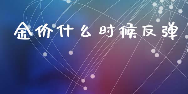 金价什么时候反弹_https://m.ycdhulan.com_国际金融_第1张