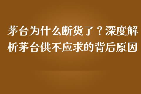茅台为什么断货了？深度解析茅台供不应求的背后原因_https://m.ycdhulan.com_股市在线_第1张