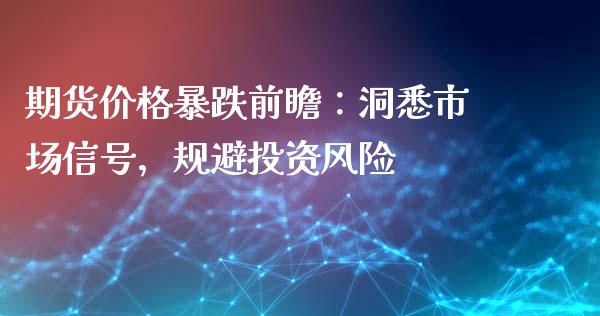 期货价格暴跌前瞻：洞悉市场信号，规避投资风险_https://m.ycdhulan.com_理财产品_第1张