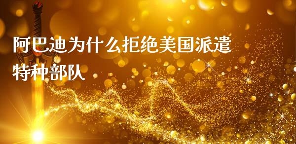 阿巴迪为什么拒绝美国派遣特种部队_https://m.ycdhulan.com_国际金融_第1张