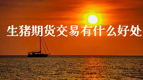 生猪期货交易有什么好处_证券新闻_第1张_财经要闻_股市在线_理财产品_国际金融 生猪期货交易有什么好处_https://m.ycdhulan.com_证券新闻_第1张