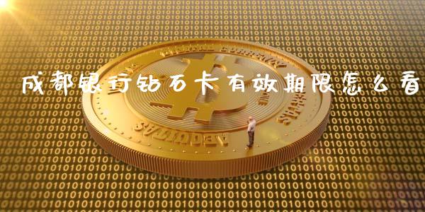 成都银行钻石卡有效期限怎么看_https://m.ycdhulan.com_股市在线_第1张